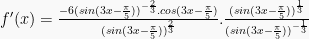 f'(x) = \frac{-6(sin(3x-\frac{\pi}{5}))^{-\frac{2}{3}}.cos(3x-\frac{\pi}{5})}{(sin(3x-\frac{\pi}{5}))^{\frac{2}{3}}}. \frac{(sin(3x-\frac{\pi}{5}))^{\frac{1}{3}}}{(sin(3x-\frac{\pi}{5}))^{-\frac{1}{3}}}